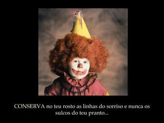 CONSERVA  no teu rosto as linhas do sorriso e nunca os sulcos do teu pranto ... 