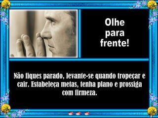 Não fiques parado, levante-se quando tropeçar e
cair. Estabeleça metas, tenha plano e prossiga
com firmeza.
 