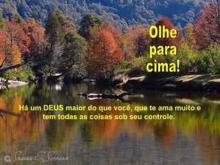 Há um DEUS maior do que você, que te ama muito e
tem todas as coisas sob seu controle.
 