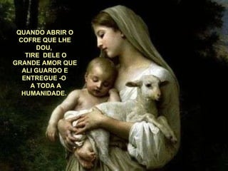 QUANDO ABRIR O COFRE QUE LHE DOU,    TIRE  DELE O GRANDE AMOR QUE ALI GUARDO E ENTREGUE -O  A TODA A HUMANIDADE.  