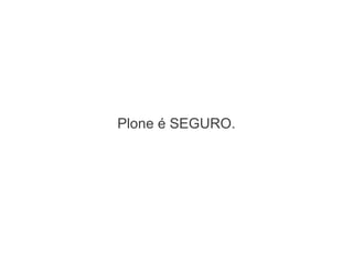 Plone é SEGURO.
 