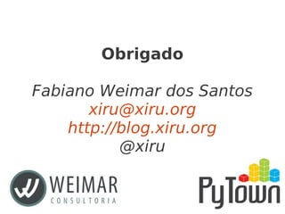 Obrigado
Fabiano Weimar dos Santos
xiru@xiru.org
http://blog.xiru.org
@xiru
 
