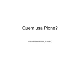 Quem usa Plone?
Provavelmente você já usou ;)
 