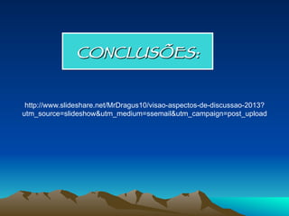 CONCLUSÕES:
http://www.slideshare.net/MrDragus10/visao-aspectos-de-discussao-2013?
utm_source=slideshow&utm_medium=ssemail&utm_campaign=post_upload
 