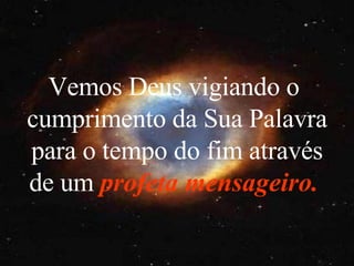 Vemos Deus vigiando o  cumprimento da Sua Palavra para o tempo do fim através de um   profeta mensageiro.   