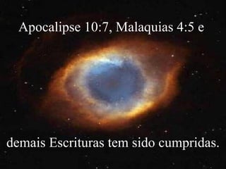 Apocalipse 10:7, Malaquias 4:5 e  demais Escrituras tem sido cumpridas. 