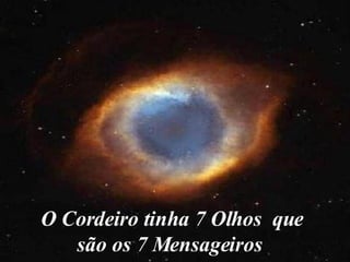 O Cordeiro tinha 7 Olhos  que são os 7 Mensageiros 