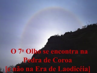 O 7 o  Olho se encontra na Pedra de Coroa  [e não na Era de Laodicéia]   