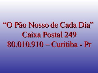 “ O Pão Nosso de Cada Dia”  Caixa Postal 249 80.010.910 – Curitiba - Pr 