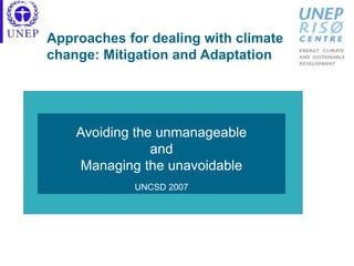 Approaches for dealing with climate
change: Mitigation and Adaptation
Avoiding the unmanageable
and
Managing the unavoidable
UNCSD 2007
 