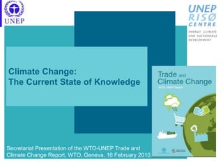 Climate Change:
The Current State of Knowledge
Secretariat Presentation of the WTO-UNEP Trade and
Climate Change Report, WTO, Geneva, 16 February 2010
 