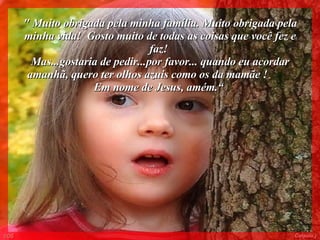" Muito obrigada pela minha família. Muito obrigada pela minha vida!  Gosto muito de todas as coisas que você fez e faz!  Mas...gostaria de pedir...por favor... quando eu acordar amanhã, quero ter olhos azuis como os da mamãe !  Em nome de Jesus, amém.“   006 Colacio.j 