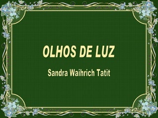 OLHOS DE LUZ Sandra Waihrich Tatit 