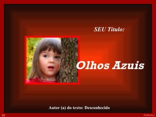 Autor (a) do texto: Desconhecido 002 Colacio.j SEU Título: Olhos Azuis     