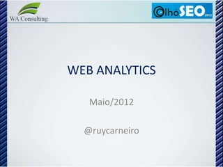 WEB ANALYTICS

   Maio/2012

  @ruycarneiro
 