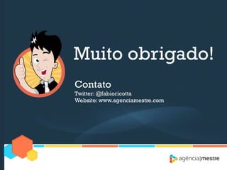 Muito obrigado!
Contato
Twitter: @fabioricotta
Website: www.agenciamestre.com
 