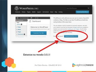 Por Fábio Ricotta - OlhoSEO SP 2013
Estamos na versão 3.5.1!
 
