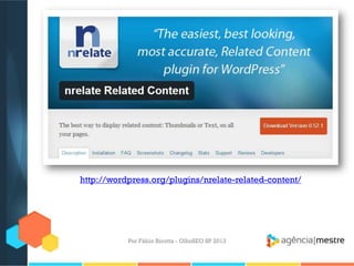 Por Fábio Ricotta - OlhoSEO SP 2013
http://wordpress.org/plugins/nrelate-related-content/
 
