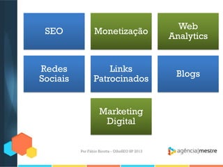 Por Fábio Ricotta - OlhoSEO SP 2013
SEO Monetização
Web
Analytics
Redes
Sociais
Links
Patrocinados
Blogs
Marketing
Digital
 