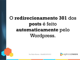 O redirecionamento 301 dos
posts é feito
automaticamente pelo
Wordpress.
Por Fábio Ricotta - OlhoSEO SP 2013
 