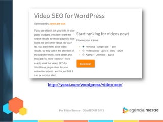 Por Fábio Ricotta - OlhoSEO SP 2013
http://yoast.com/wordpress/video-seo/
 