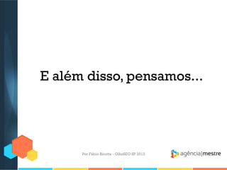 E além disso, pensamos...
Por Fábio Ricotta - OlhoSEO SP 2013
 