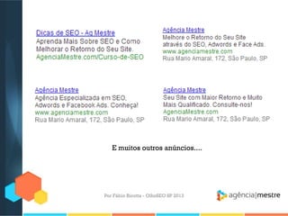 Por Fábio Ricotta - OlhoSEO SP 2013
E muitos outros anúncios....
 