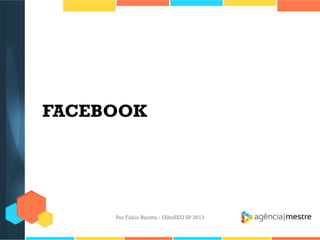 FACEBOOK
Por Fábio Ricotta - OlhoSEO SP 2013
 