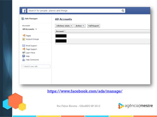 Por Fábio Ricotta - OlhoSEO SP 2013
https://www.facebook.com/ads/manage/
 