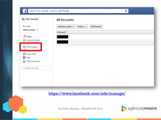 Por Fábio Ricotta - OlhoSEO SP 2013
https://www.facebook.com/ads/manage/
 