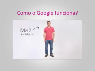 Como	
  o	
  Google	
  funciona?	
  
 