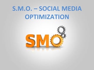 S.M.O.	
  –	
  SOCIAL	
  MEDIA	
  
    OPTIMIZATION	
  
 
