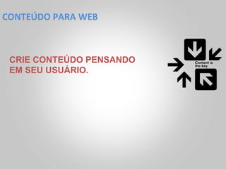 CONTEÚDO	
  PARA	
  WEB	
  



 CRIE CONTEÚDO PENSANDO
 EM SEU USUÁRIO.
 