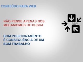 CONTEÚDO	
  PARA	
  WEB	
  



 NÃO PENSE APENAS NOS
 MECANISMOS DE BUSCA


 BOM POSICIONAMENTO
 É CONSEQUÊNCIA DE UM
 BOM TRABALHO
 
