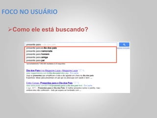 FOCO	
  NO	
  USUÁRIO	
  

  Ø Como ele está buscando?
 