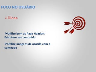 FOCO	
  NO	
  USUÁRIO	
  

  Ø Dicas



  v U<lize	
  bem	
  as	
  Page	
  Headers	
  	
  
  Estruture	
  seu	
  conteúdo	
  

  v U<lize	
  imagens	
  de	
  acordo	
  com	
  o	
  
  conteúdo	
  
 