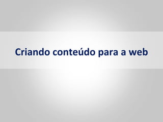 Criando	
  conteúdo	
  para	
  a	
  web	
  
 