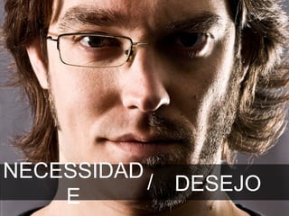 NECESSIDAD
           / DESEJO
    E
 