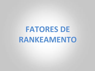 FATORES	
  DE	
  
RANKEAMENTO	
  
 