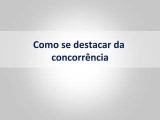 Como	
  se	
  destacar	
  da	
  
   concorrência      	
  
 