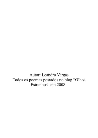 Autor: Leandro Vargas
Todos os poemas postados no blog “Olhos
Estranhos” em 2008.
 