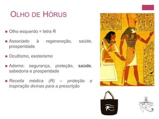 Olho de HórusOlho esquerdo = letra RAssociado à regeneração, saúde, prosperidadeOcultismo, exoterismoAdorno: segurança, proteção, saúde, sabedoria e prosperidadeReceita médica (R) – proteção e inspiração divinas para a prescrição