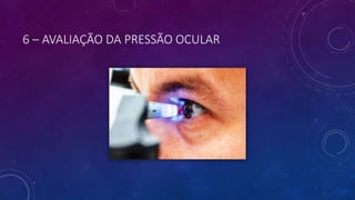 6 – AVALIAÇÃO DA PRESSÃO OCULAR
 