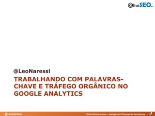 @LeoNaressi
     TRABALHANDO COM PALAVRAS-
     CHAVE E TRÁFEGO ORGÂNICO NO
     GOOGLE ANALYTICS


@leonaressi           Direct Performance – Inteligência Otimizando Resultados
 