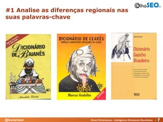 #1 Analise as diferenças regionais nas
suas palavras-chave




@leonaressi               Direct Performance – Inteligência Otimizando Resultados
 