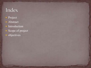  Project
 Abstract
 Introduction
 Scope of project
 objectives
 