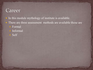  In this module mythology of institute is available.
 There are three assessment methods are available those are
 Formal
 Informal
 Self
 