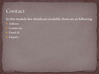 In this module few details are available those are as following:
 Address
 Contact no
 Email id
 Enquiry
 
