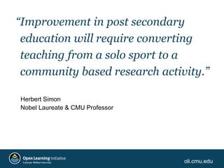 oli.cmu.edu
“Improvement in post secondary
education will require converting
teaching from a solo sport to a
community bas...