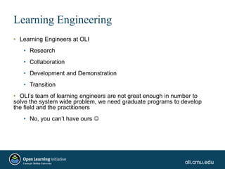oli.cmu.edu
Learning Engineering
• Learning Engineers at OLI
• Research
• Collaboration
• Development and Demonstration
• ...
